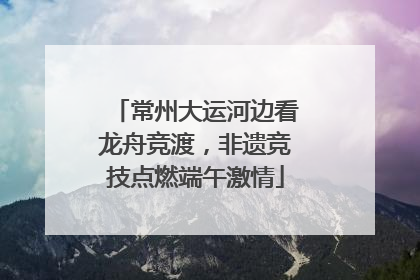 常州大运河边看龙舟竞渡，非遗竞技点燃端午激情