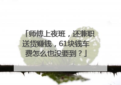 师傅上夜班，还兼职送货赚钱，61块钱车费怎么也没要到？