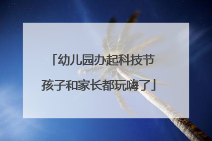 幼儿园办起科技节 孩子和家长都玩嗨了