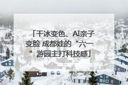 干冰变色、AI亲子变脸 成都娃的“六一”游园主打科技感