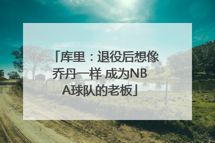 库里：退役后想像乔丹一样 成为NBA球队的老板