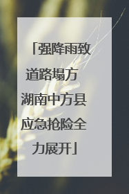 强降雨致道路塌方 湖南中方县应急抢险全力展开