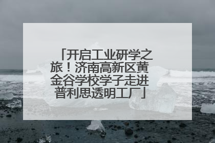 开启工业研学之旅！济南高新区黄金谷学校学子走进普利思透明工厂