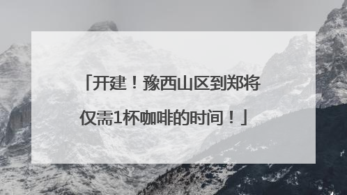 开建！豫西山区到郑将仅需1杯咖啡的时间！