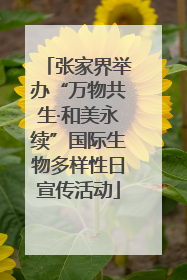 张家界举办“万物共生·和美永续”国际生物多样性日宣传活动