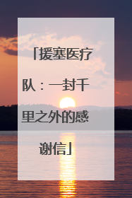 援塞医疗队：一封千里之外的感谢信