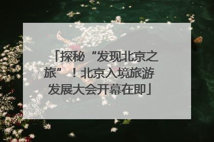 探秘“发现北京之旅”！北京入境旅游发展大会开幕在即
