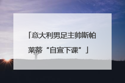 意大利男足主帅斯帕莱蒂“自宣下课”