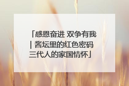感恩奋进 双争有我｜酱坛里的红色密码 三代人的家国情怀