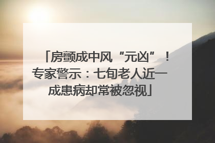 房颤成中风“元凶”！专家警示：七旬老人近一成患病却常被忽视