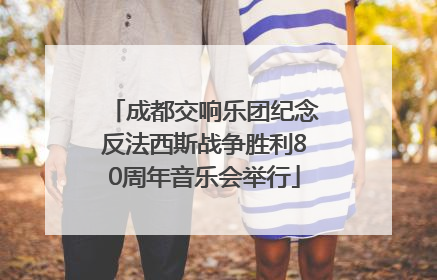 成都交响乐团纪念反法西斯战争胜利80周年音乐会举行