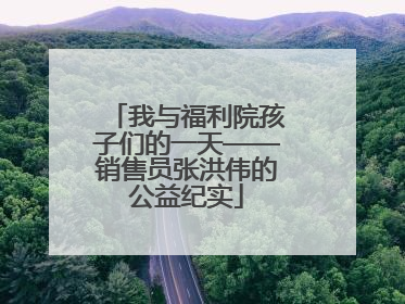 我与福利院孩子们的一天——销售员张洪伟的公益纪实