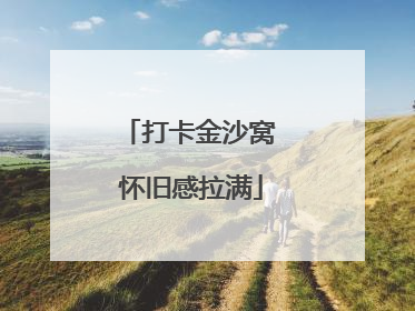 打卡金沙窝 怀旧感拉满