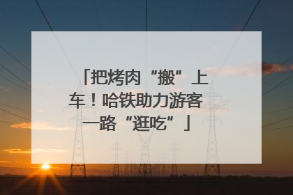 把烤肉“搬”上车！哈铁助力游客一路“逛吃”