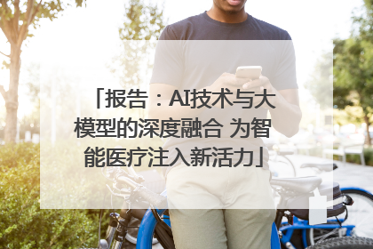报告：AI技术与大模型的深度融合 为智能医疗注入新活力