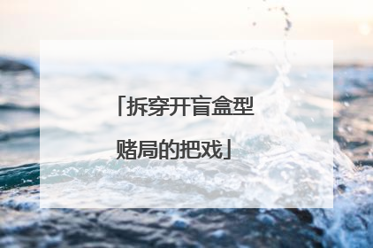 拆穿开盲盒型赌局的把戏