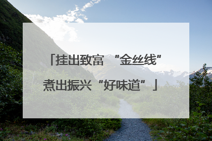 挂出致富 “金丝线” 煮出振兴“好味道”