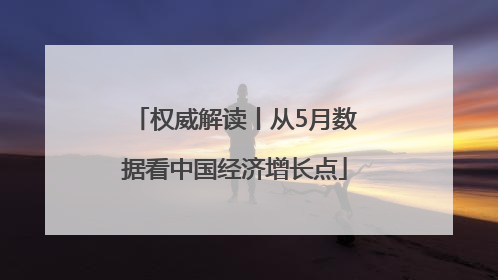 权威解读丨从5月数据看中国经济增长点