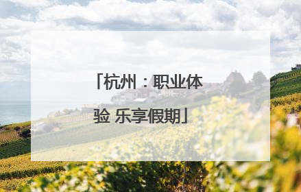 杭州：职业体验 乐享假期