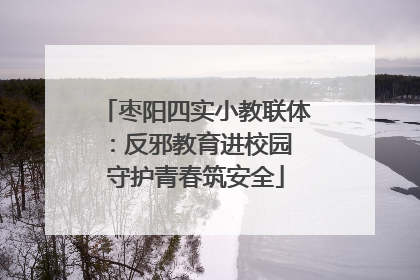 枣阳四实小教联体：反邪教育进校园 守护青春筑安全