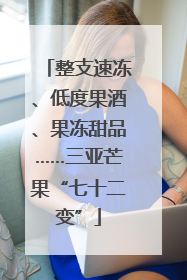 整支速冻、低度果酒、果冻甜品……三亚芒果“七十二变”