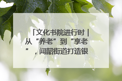 文化书院进行时｜从“养老”到“享老”，闻韶街道打造银龄幸福新图景