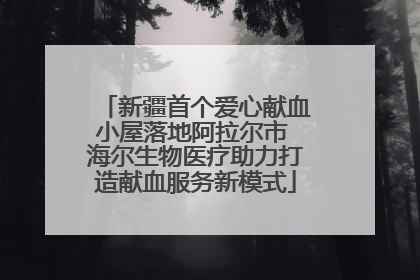 新疆首个爱心献血小屋落地阿拉尔市 海尔生物医疗助力打造献血服务新模式
