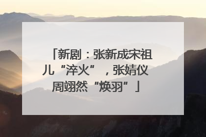新剧：张新成宋祖儿“淬火”，张婧仪周翊然“焕羽”