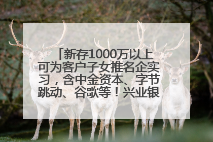 新存1000万以上可为客户子女推名企实习，含中金资本、字节跳动、谷歌等！兴业银行回应：属实