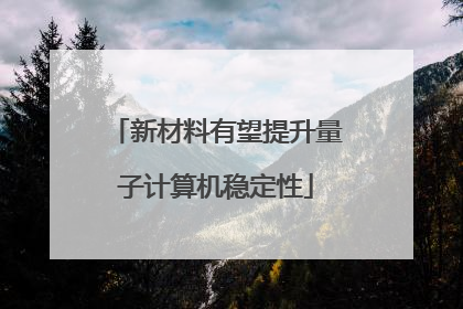 新材料有望提升量子计算机稳定性