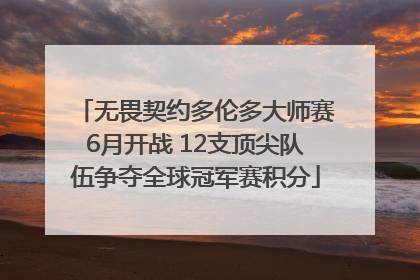 无畏契约多伦多大师赛6月开战 12支顶尖队伍争夺全球冠军赛积分