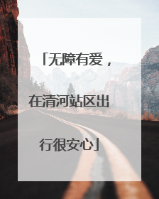 无障有爱，在清河站区出行很安心