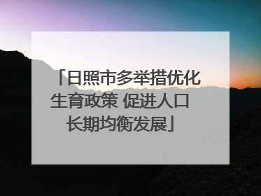 日照市多举措优化生育政策 促进人口长期均衡发展
