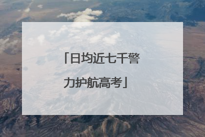 日均近七千警力护航高考