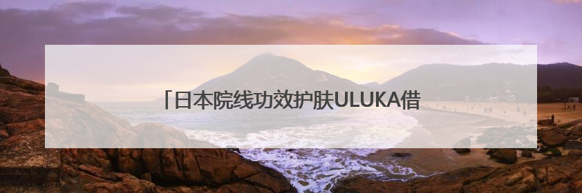 日本院线功效护肤ULUKA借力大阪世博会，开启全球新战略