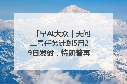 早AI大众｜天问二号任务计划5月29日发射；特朗普再威胁削减哈佛拨款