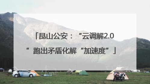 昆山公安：“云调解2.0”跑出矛盾化解“加速度”