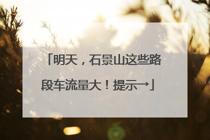 明天，石景山这些路段车流量大！提示→