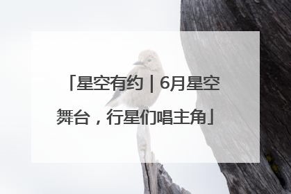 星空有约｜6月星空舞台，行星们唱主角