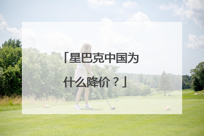 星巴克中国为什么降价？