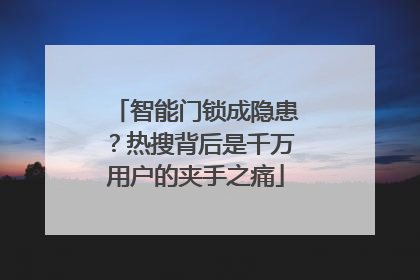 智能门锁成隐患？热搜背后是千万用户的夹手之痛