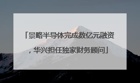 景略半导体完成数亿元融资，华兴担任独家财务顾问