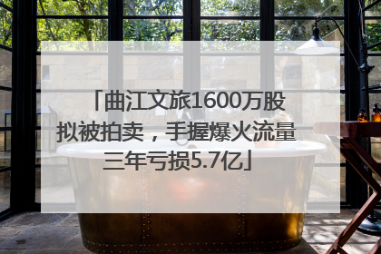 曲江文旅1600万股拟被拍卖，手握爆火流量三年亏损5.7亿