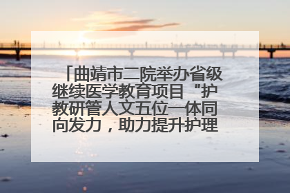 曲靖市二院举办省级继续医学教育项目“护教研管人文五位一体同向发力，助力提升护理效能学习班”