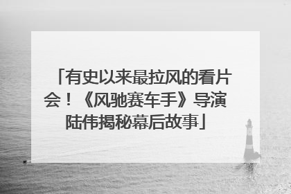 有史以来最拉风的看片会！《风驰赛车手》导演陆伟揭秘幕后故事