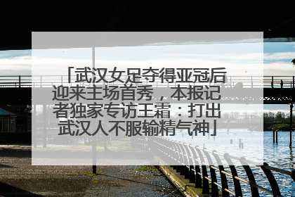 武汉女足夺得亚冠后迎来主场首秀，本报记者独家专访王霜：打出武汉人不服输精气神