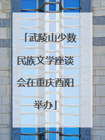 武陵山少数民族文学座谈会在重庆酉阳举办