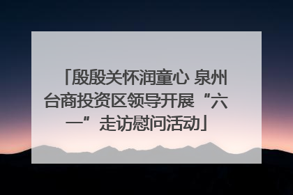 殷殷关怀润童心 泉州台商投资区领导开展“六一”走访慰问活动