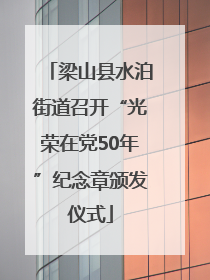 梁山县水泊街道召开“光荣在党50年”纪念章颁发仪式