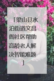 梁山县水泊街道文昌阁社区帮助高龄老人解决智能难题